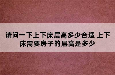 请问一下上下床层高多少合适 上下床需要房子的层高是多少